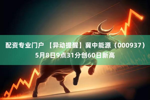 配资专业门户 【异动提醒】冀中能源（000937）5月8日9点31分创60日新高