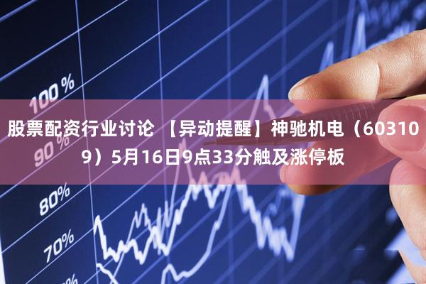 股票配资行业讨论 【异动提醒】神驰机电（603109）5月16日9点33分触及涨停板