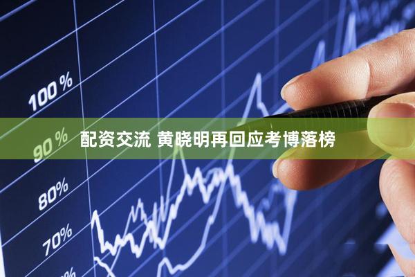 配资交流 黄晓明再回应考博落榜