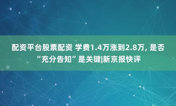 配资平台股票配资 学费1.4万涨到2.8万, 是否“充分告知”是关键|新京报快评
