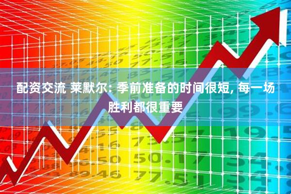 配资交流 莱默尔: 季前准备的时间很短, 每一场胜利都很重要
